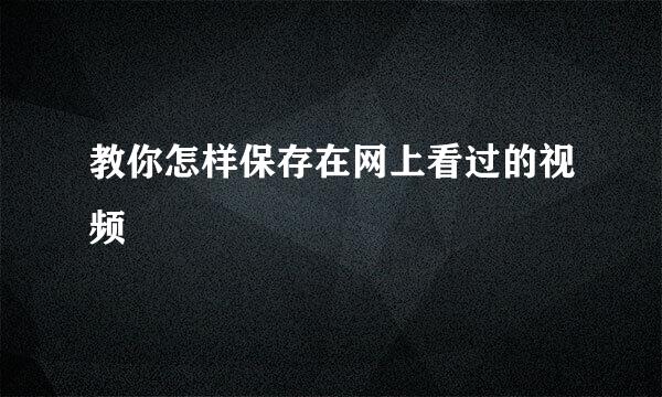 教你怎样保存在网上看过的视频