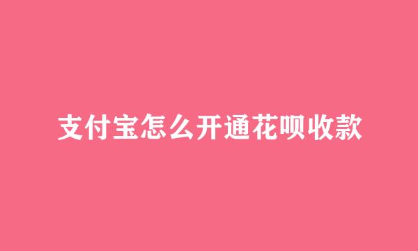 支付宝怎么开通花呗收款