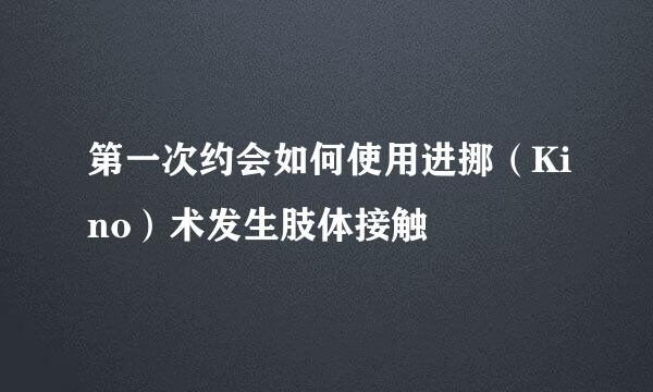 第一次约会如何使用进挪（Kino）术发生肢体接触