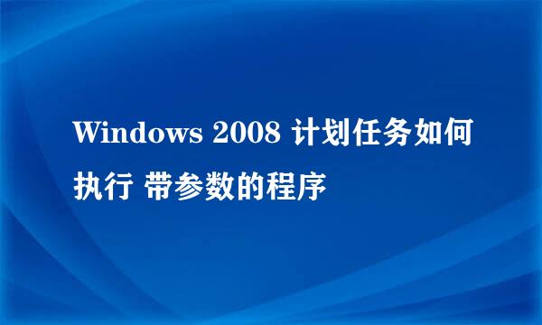Windows 2008 计划任务如何执行 带参数的程序