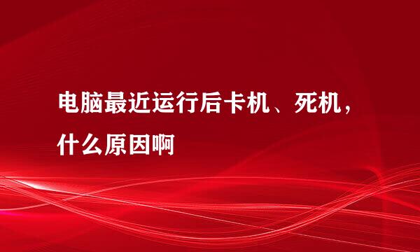 电脑最近运行后卡机、死机，什么原因啊