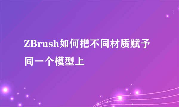 ZBrush如何把不同材质赋予同一个模型上