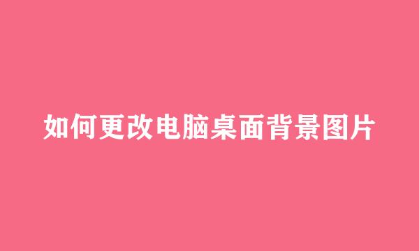 如何更改电脑桌面背景图片