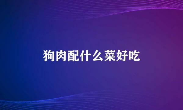 狗肉配什么菜好吃