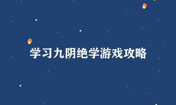 学习九阴绝学游戏攻略