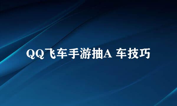 QQ飞车手游抽A 车技巧