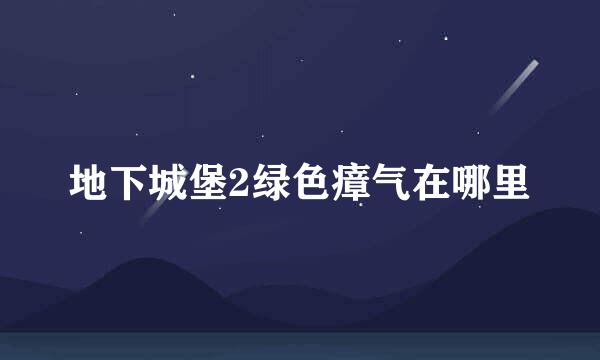 地下城堡2绿色瘴气在哪里