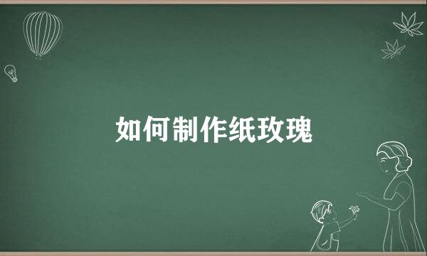 如何制作纸玫瑰