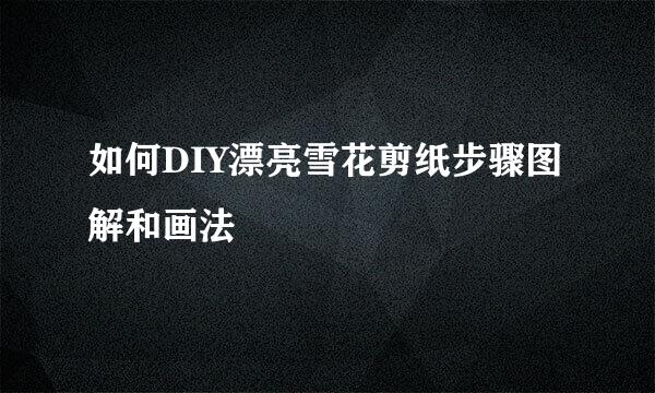 如何DIY漂亮雪花剪纸步骤图解和画法