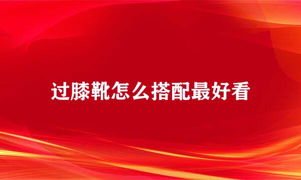 过膝靴怎么搭配最好看