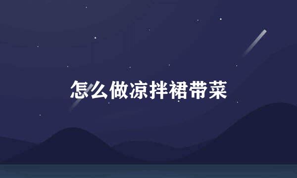怎么做凉拌裙带菜