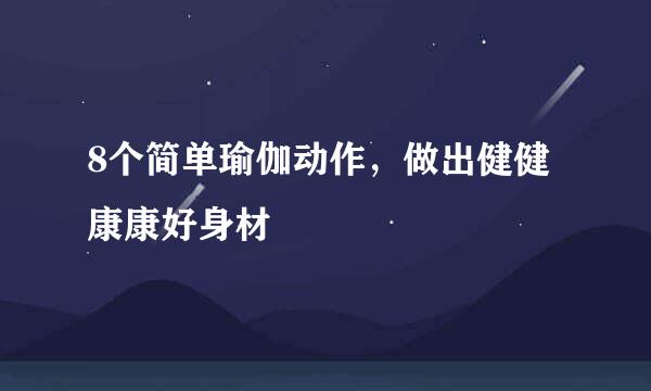 8个简单瑜伽动作，做出健健康康好身材