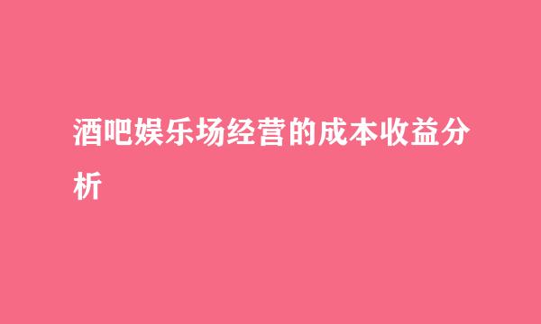 酒吧娱乐场经营的成本收益分析