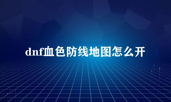 dnf血色防线地图怎么开