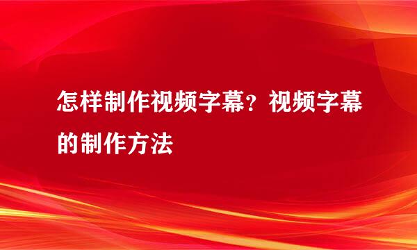 怎样制作视频字幕？视频字幕的制作方法