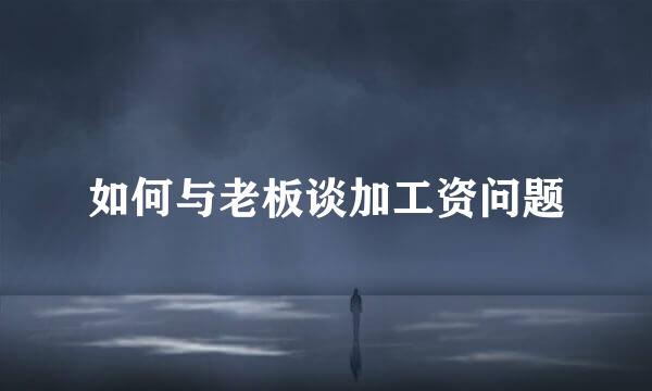 如何与老板谈加工资问题
