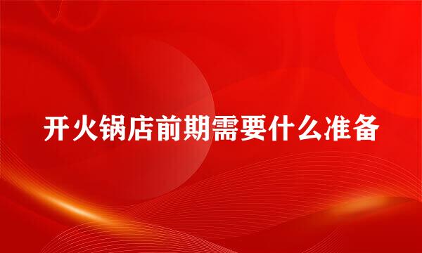 开火锅店前期需要什么准备