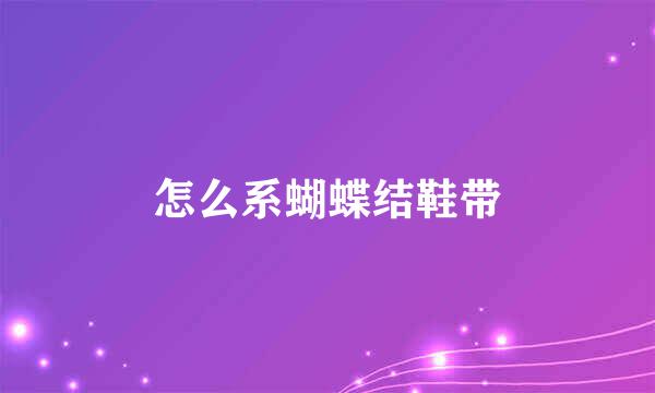 怎么系蝴蝶结鞋带