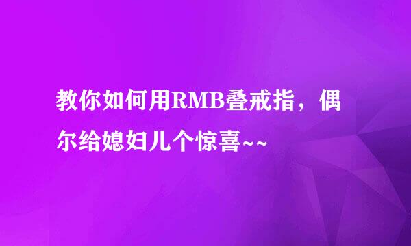 教你如何用RMB叠戒指，偶尔给媳妇儿个惊喜~~