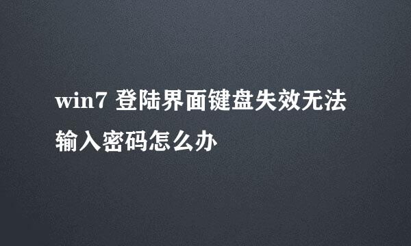 win7 登陆界面键盘失效无法输入密码怎么办