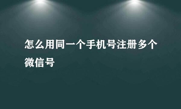 怎么用同一个手机号注册多个微信号