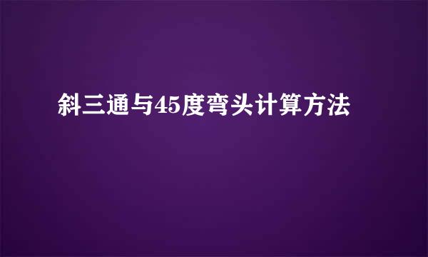 斜三通与45度弯头计算方法