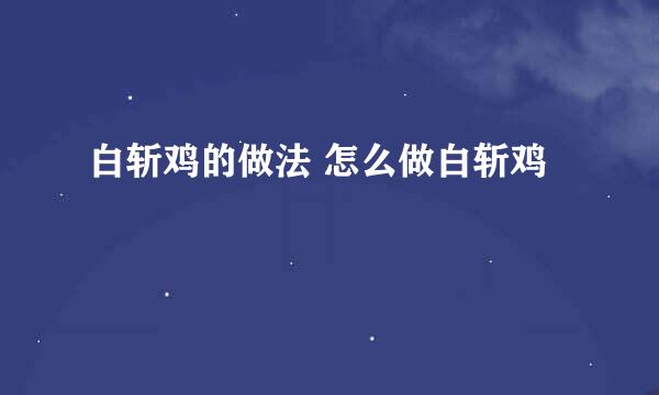 白斩鸡的做法 怎么做白斩鸡