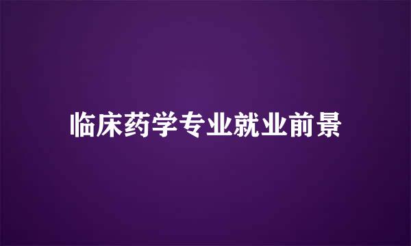 临床药学专业就业前景