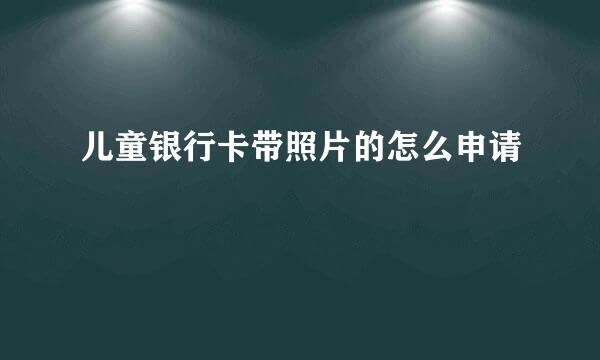 儿童银行卡带照片的怎么申请