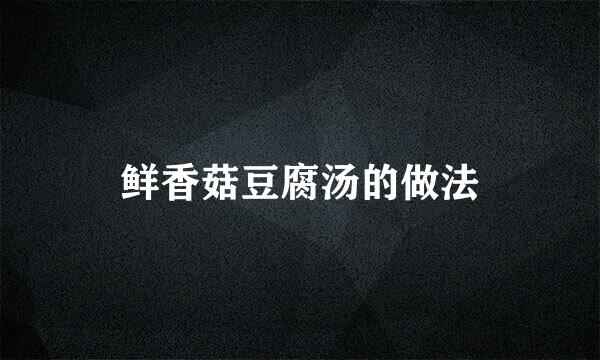 鲜香菇豆腐汤的做法