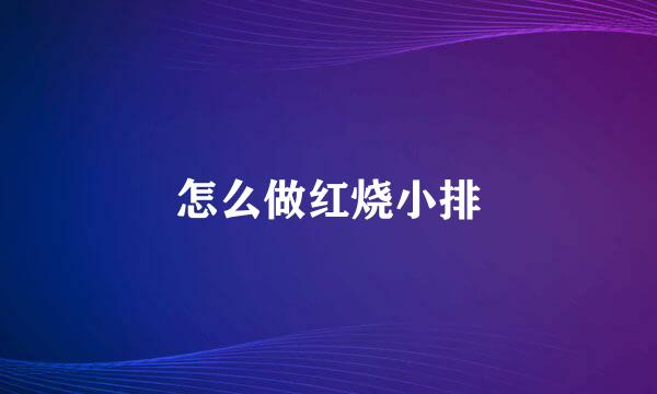 怎么做红烧小排