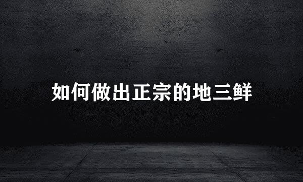 如何做出正宗的地三鲜