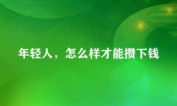 年轻人，怎么样才能攒下钱