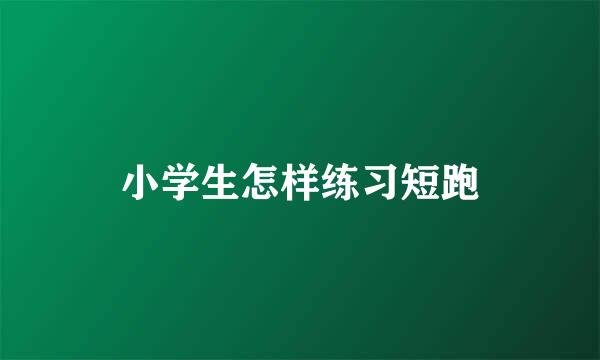 小学生怎样练习短跑