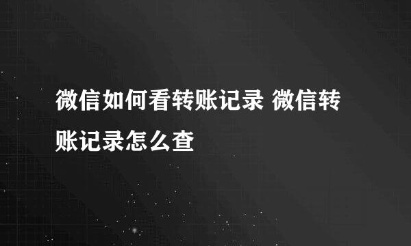 微信如何看转账记录 微信转账记录怎么查
