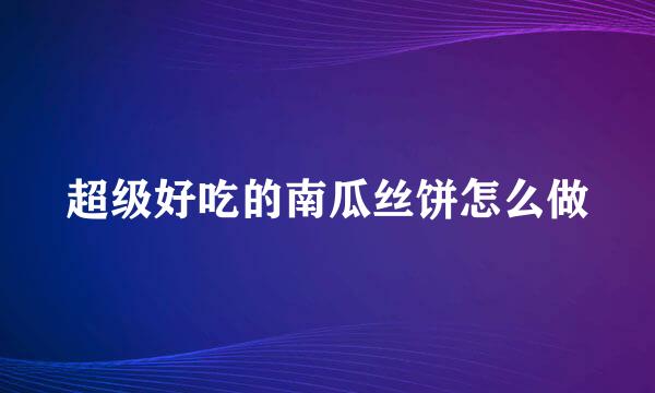 超级好吃的南瓜丝饼怎么做