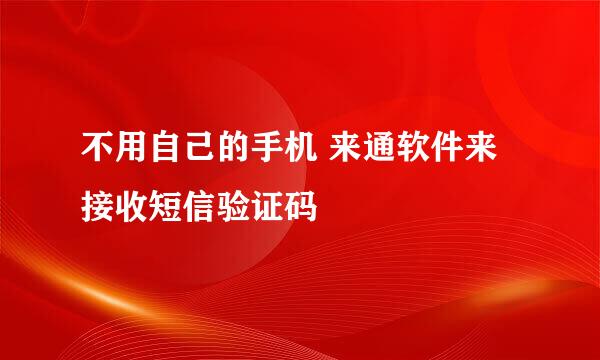 不用自己的手机 来通软件来接收短信验证码