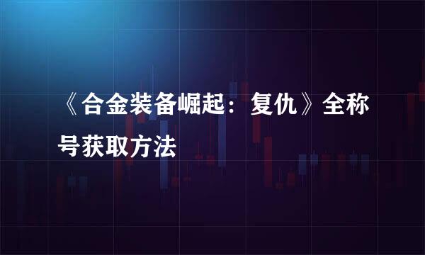 《合金装备崛起：复仇》全称号获取方法