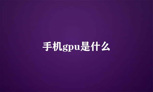 手机gpu是什么