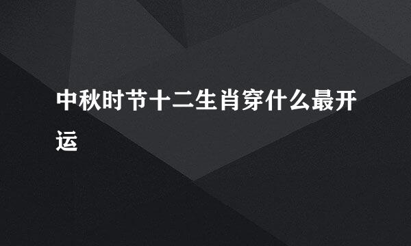 中秋时节十二生肖穿什么最开运
