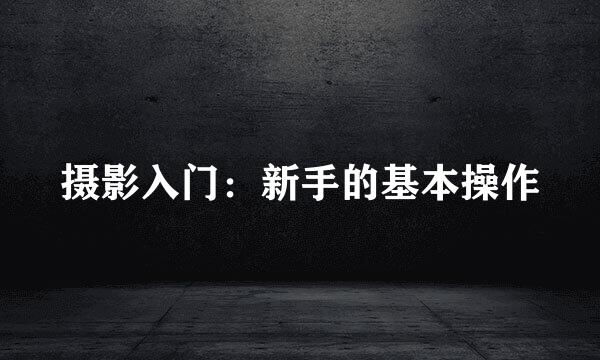 摄影入门：新手的基本操作
