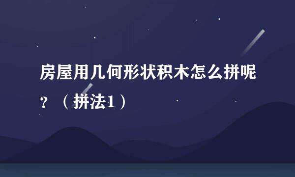 房屋用几何形状积木怎么拼呢？（拼法1）