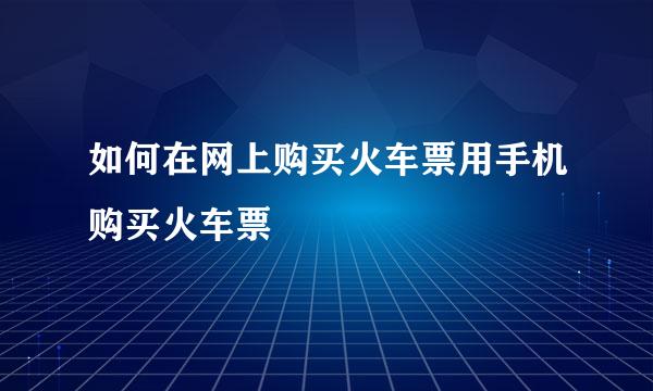 如何在网上购买火车票用手机购买火车票