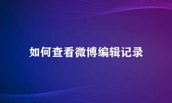 如何查看微博编辑记录
