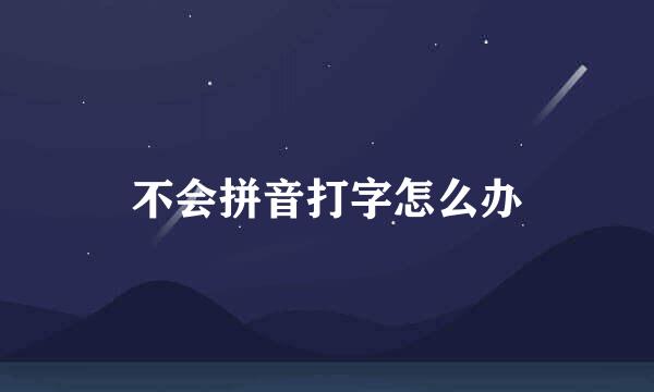 不会拼音打字怎么办