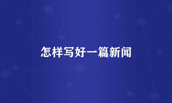 怎样写好一篇新闻