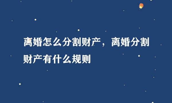 离婚怎么分割财产，离婚分割财产有什么规则