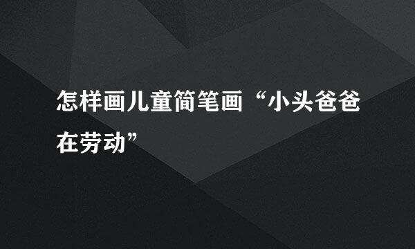 怎样画儿童简笔画“小头爸爸在劳动”