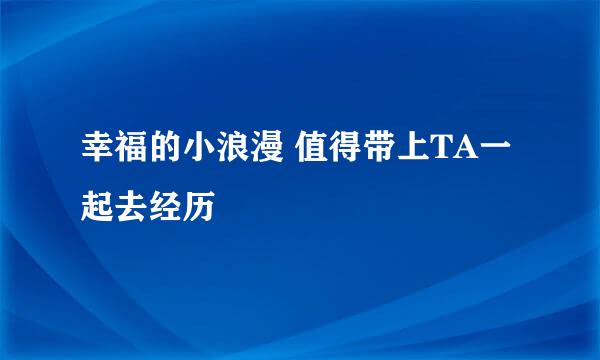 幸福的小浪漫 值得带上TA一起去经历