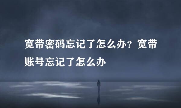 宽带密码忘记了怎么办？宽带账号忘记了怎么办